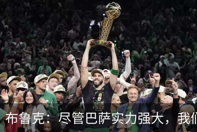 布鲁克：尽管巴萨实力强大，我们也将全力以赴争取胜利