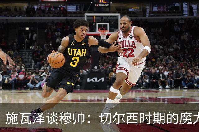 施瓦泽谈穆帅：切尔西时期的魔力训练之旅